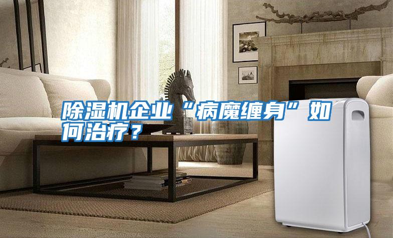 除濕機企業(yè)“病魔纏身”如何治療？
