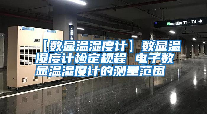 【數顯溫濕度計】數顯溫濕度計檢定規程 電子數顯溫濕度計的測量范圍
