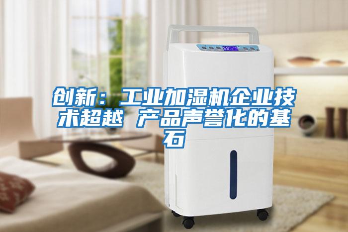 創(chuàng  )新：工業(yè)加濕機企業(yè)技術(shù)超越 產(chǎn)品聲譽(yù)化的基石