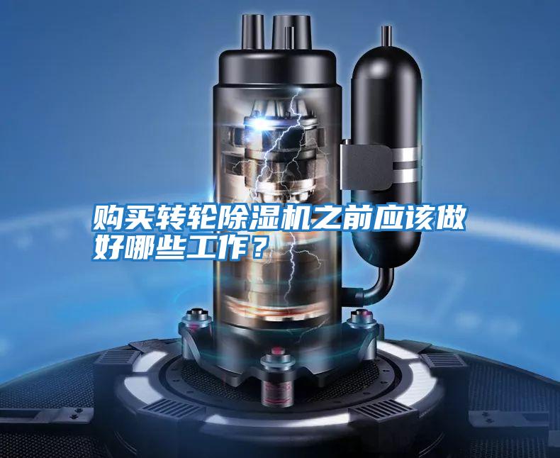 購買(mǎi)轉輪除濕機之前應該做好哪些工作？