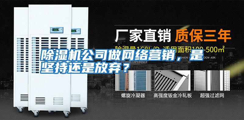 除濕機公司做網(wǎng)絡(luò )營(yíng)銷(xiāo)，是堅持還是放棄？