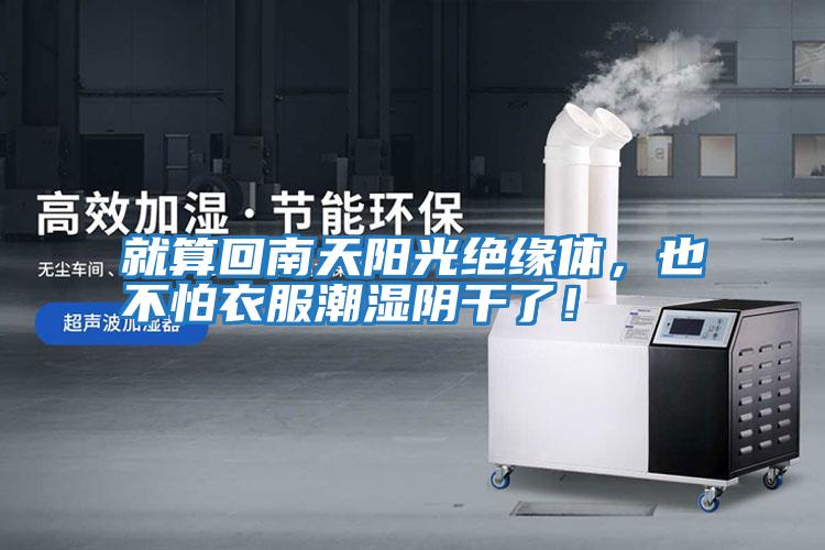 就算回南天陽(yáng)光絕緣體，也不怕衣服潮濕陰干了！