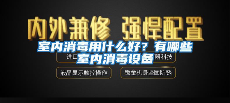 室內消毒用什么好？有哪些室內消毒設備