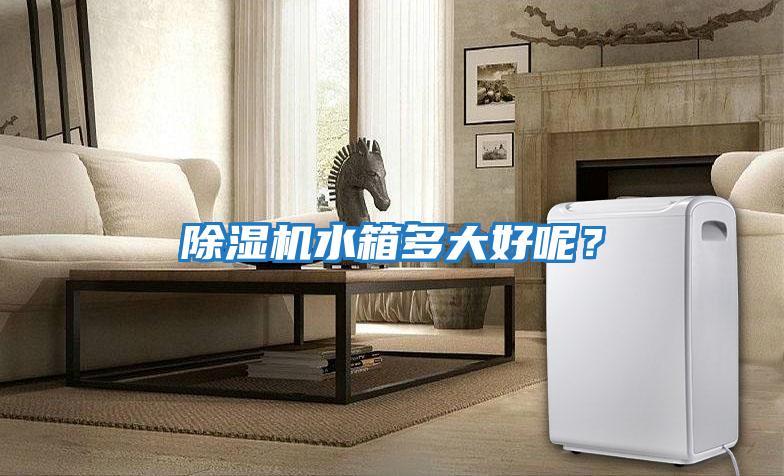 除濕機水箱多大好呢？