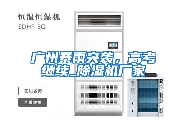 廣州暴雨突襲，高考繼續_除濕機廠(chǎng)家