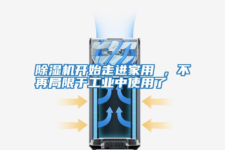 除濕機開(kāi)始走進(jìn)家用 ，不再局限于工業(yè)中使用了