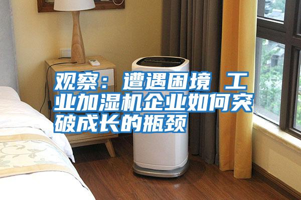 觀(guān)察：遭遇困境 工業(yè)加濕機企業(yè)如何突破成長(cháng)的瓶頸