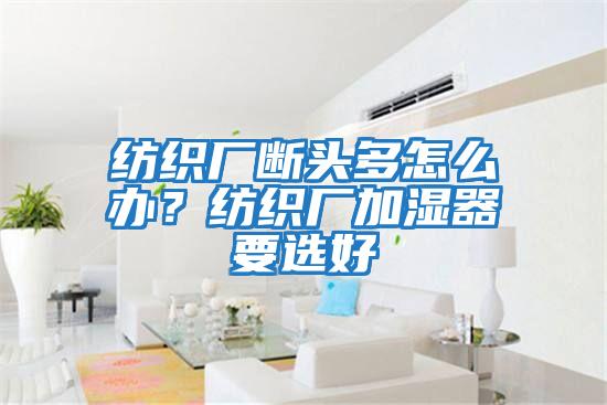 紡織廠(chǎng)斷頭多怎么辦？紡織廠(chǎng)加濕器要選好