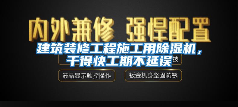 建筑裝修工程施工用除濕機，干得快工期不延誤
