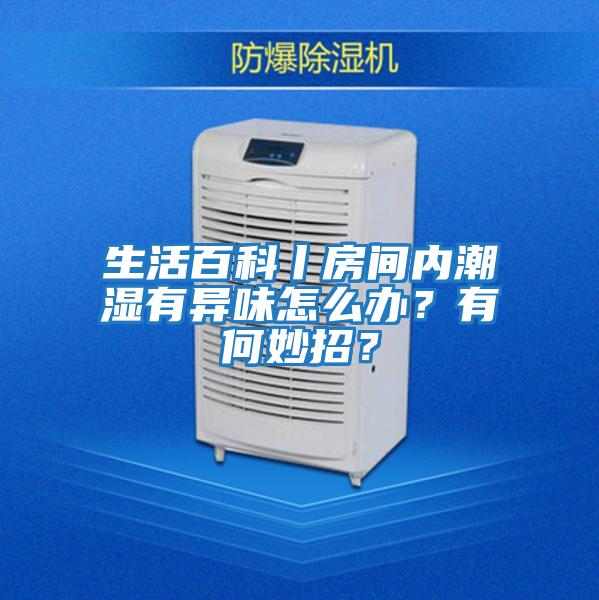 生活百科丨房間內潮濕有異味怎么辦？有何妙招？