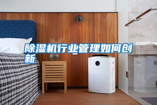 除濕機行業(yè)管理如何創(chuàng  )新