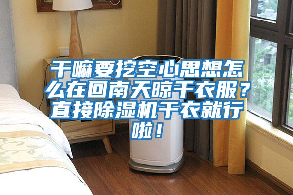 干嘛要挖空心思想怎么在回南天晾干衣服？直接除濕機干衣就行啦！