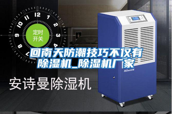 回南天防潮技巧不僅有除濕機_除濕機廠(chǎng)家