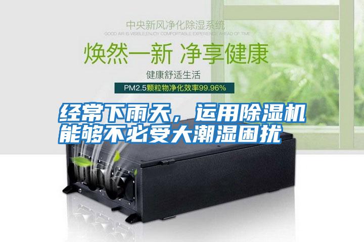 經(jīng)常下雨天，運用除濕機能夠不必受大潮濕困擾
