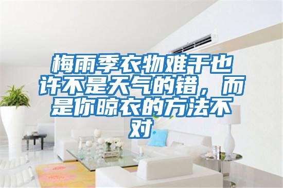 梅雨季衣物難干也許不是天氣的錯，而是你晾衣的方法不對