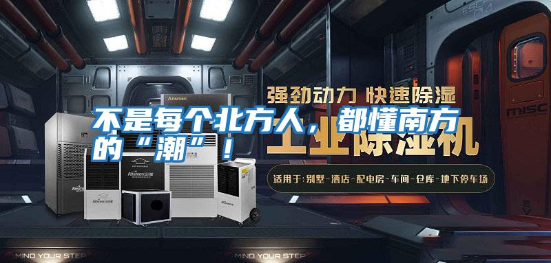 不是每個(gè)北方人，都懂南方的“潮”！