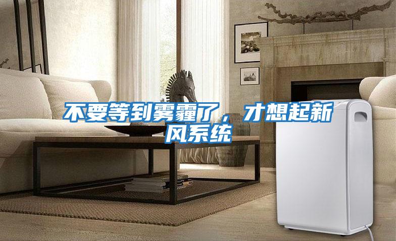 不要等到霧霾了，才想起新風(fēng)系統