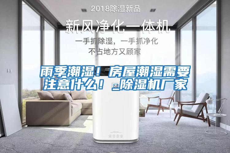 雨季潮濕！房屋潮濕需要注意什么！_除濕機廠(chǎng)家