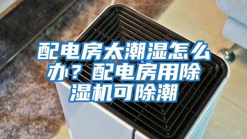 配電房太潮濕怎么辦？配電房用除濕機可除潮