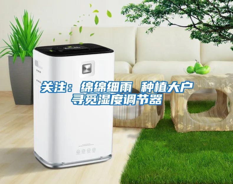 關(guān)注：綿綿細雨 種植大戶(hù)尋覓濕度調節器