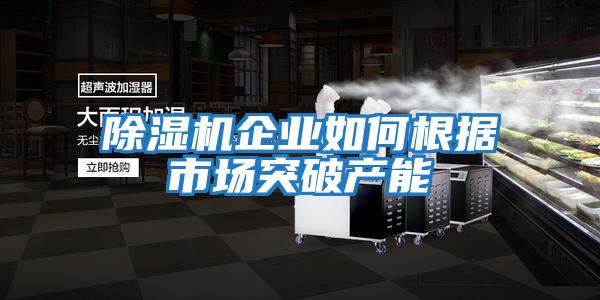 除濕機企業(yè)如何根據市場(chǎng)突破產(chǎn)能