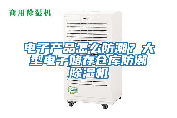 電子產(chǎn)品怎么防潮？大型電子儲存倉庫防潮除濕機