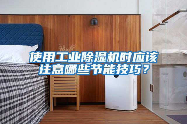 使用工業(yè)除濕機時(shí)應該注意哪些節能技巧？
