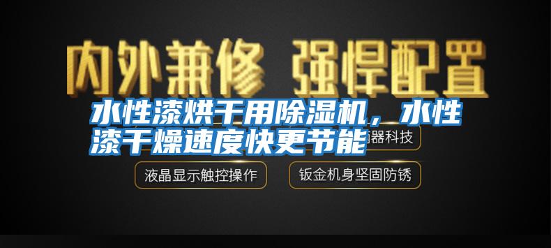 水性漆烘干用除濕機，水性漆干燥速度快更節能