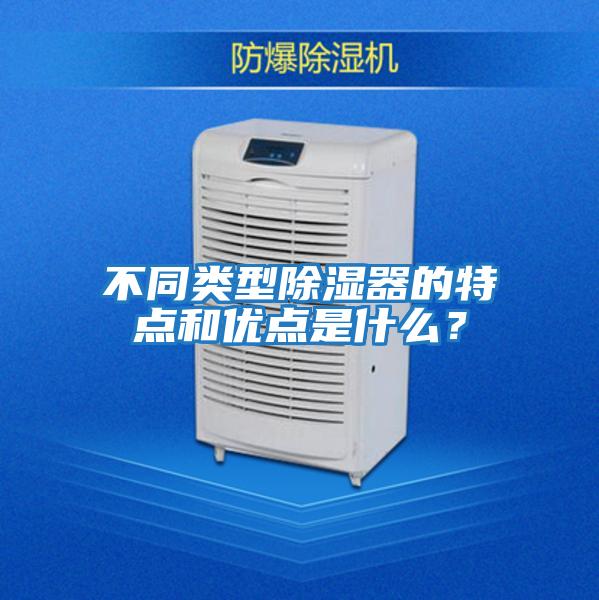 不同類(lèi)型除濕器的特點(diǎn)和優(yōu)點(diǎn)是什么？
