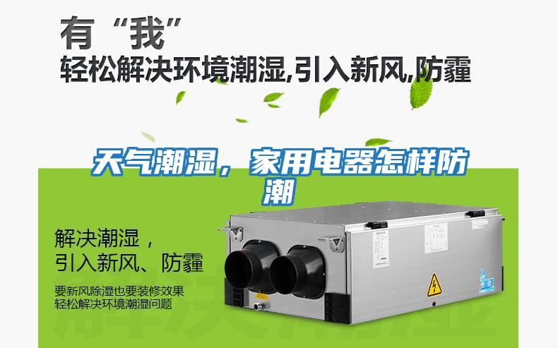 天氣潮濕，家用電器怎樣防潮