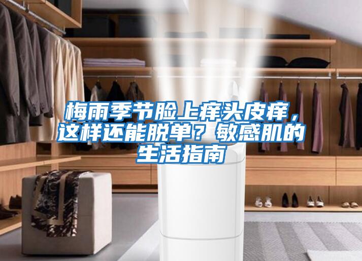 梅雨季節臉上癢頭皮癢，這樣還能脫單？敏感肌的生活指南