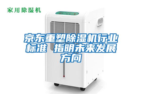 京東重塑除濕機行業(yè)標準 指明未來(lái)發(fā)展方向