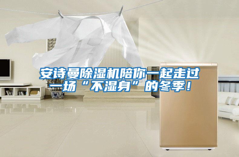 安詩(shī)曼除濕機陪你一起走過(guò)一場(chǎng)“不濕身”的冬季！