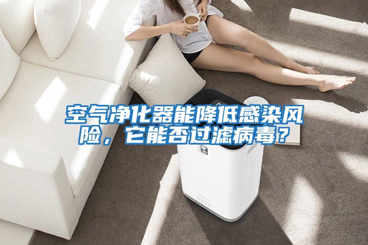 空氣凈化器能降低感染風(fēng)險，它能否過(guò)濾病毒？