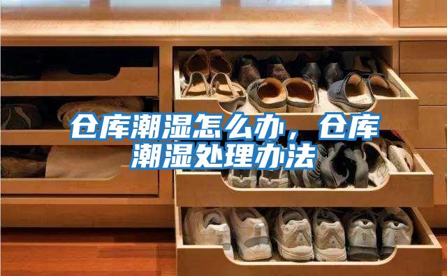 倉庫潮濕怎么辦，倉庫潮濕處理辦法