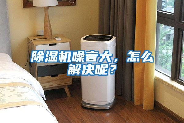 除濕機噪音大，怎么解決呢？