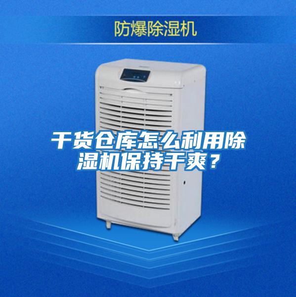 干貨倉庫怎么利用除濕機保持干爽？