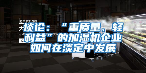 談?wù)摚骸爸刭|(zhì)量、輕利益”的加濕機企業(yè)如何在淡定中發(fā)展