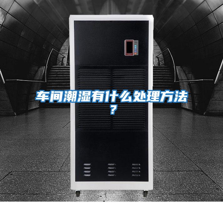 車(chē)間潮濕有什么處理方法？