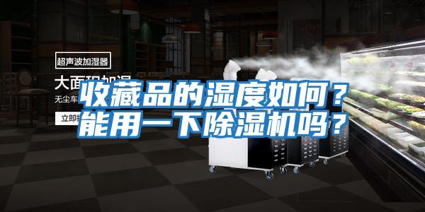 收藏品的濕度如何？能用一下除濕機嗎？