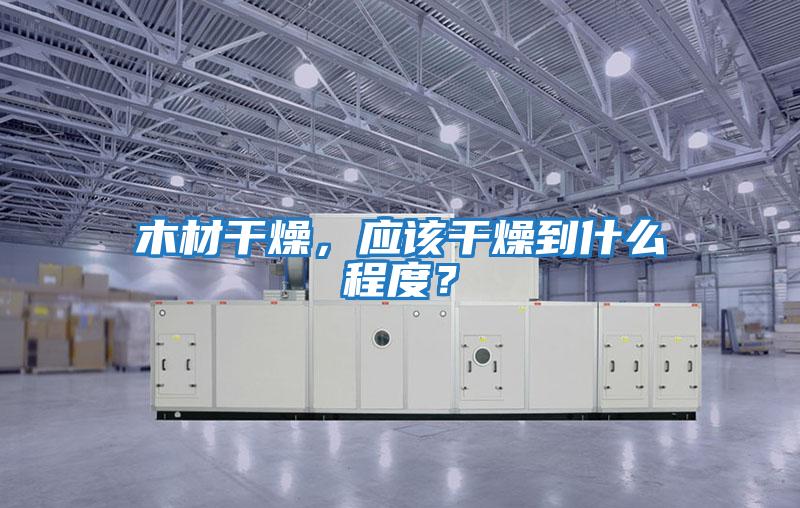 木材干燥，應該干燥到什么程度？