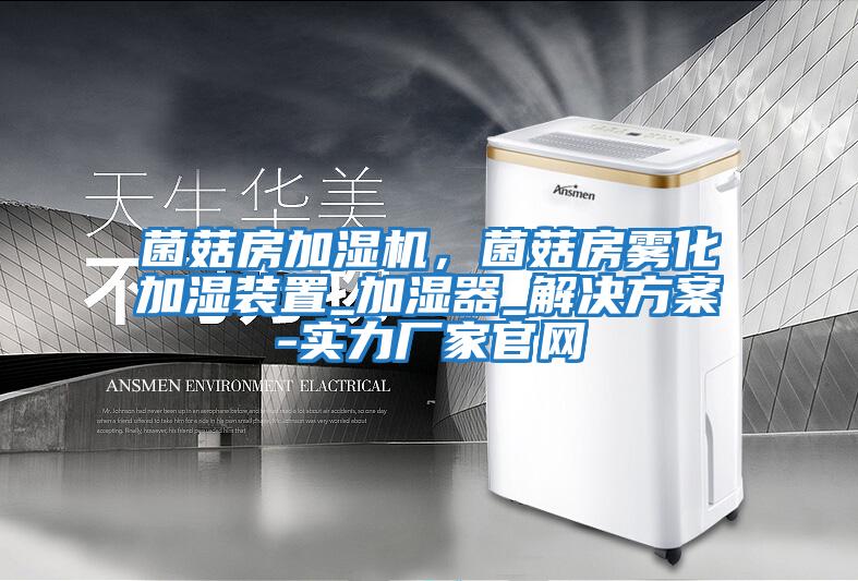 菌菇房加濕機，菌菇房霧化加濕裝置_加濕器_解決方案-實(shí)力廠(chǎng)家官網(wǎng)