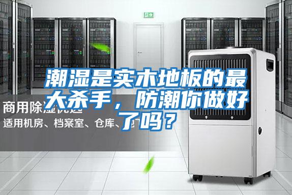 潮濕是實(shí)木地板的最大殺手，防潮你做好了嗎？