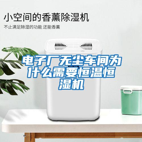 電子廠(chǎng)無(wú)塵車(chē)間為什么需要恒溫恒濕機