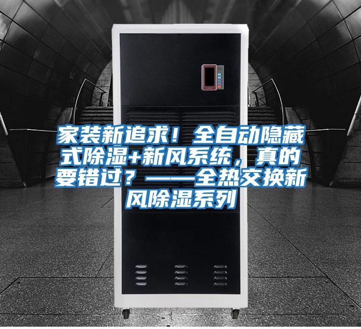 家裝新追求!全自動(dòng)隱藏式除濕+新風(fēng)系統,真的要錯過(guò)?——全熱交換新風(fēng)除濕系列