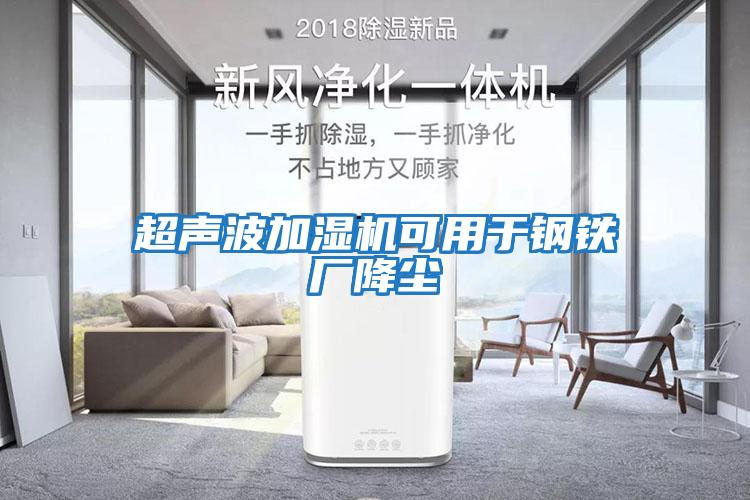 超聲波加濕機可用于鋼鐵廠(chǎng)降塵
