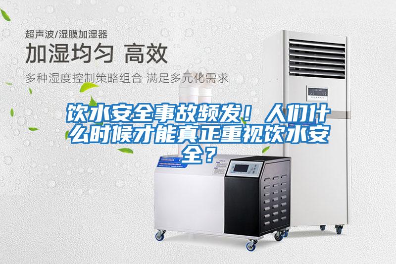 飲水安全事故頻發(fā)！人們什么時(shí)候才能真正重視飲水安全？