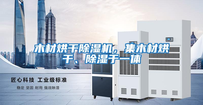 木材烘干除濕機，集木材烘干、除濕于一體