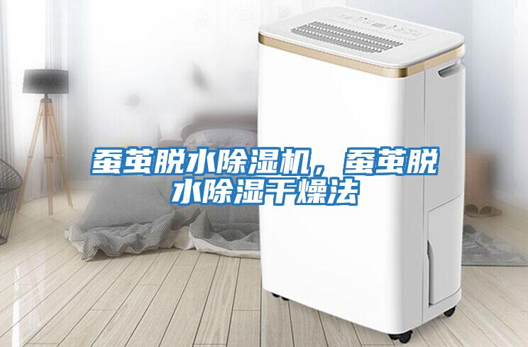 蠶繭脫水除濕機,蠶繭脫水除濕干燥法