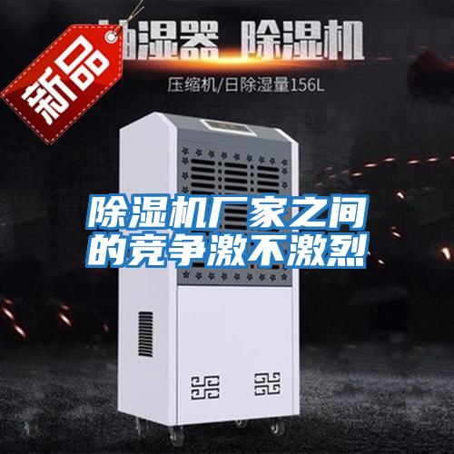 除濕機廠(chǎng)家之間的競爭激不激烈